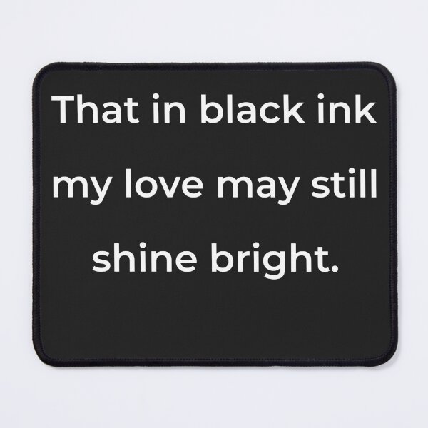 Item preview, “That in black ink my love may still shine bright.” - print white designed and sold by ariksworld.