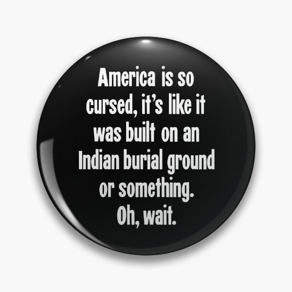 Item preview, America Is So Cursed, It's Like It Was Built On An Indian Burial Ground Or Something. Oh, Wait. designed and sold by Good-Looking Corpse.