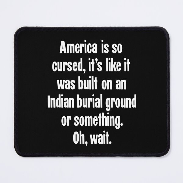 Item preview, America Is So Cursed, It's Like It Was Built On An Indian Burial Ground Or Something. Oh, Wait. designed and sold by Good-Looking Corpse.