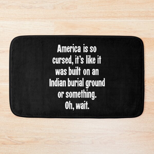 Item preview, America Is So Cursed, It's Like It Was Built On An Indian Burial Ground Or Something. Oh, Wait. designed and sold by Good-Looking Corpse.