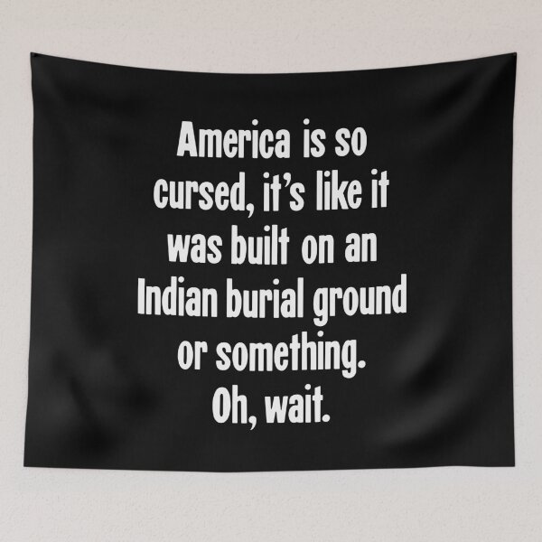 Item preview, America Is So Cursed, It's Like It Was Built On An Indian Burial Ground Or Something. Oh, Wait. designed and sold by Good-Looking Corpse.