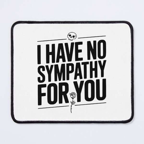 Item preview, I Have No Sympathy For You designed and sold by Frank Ring.