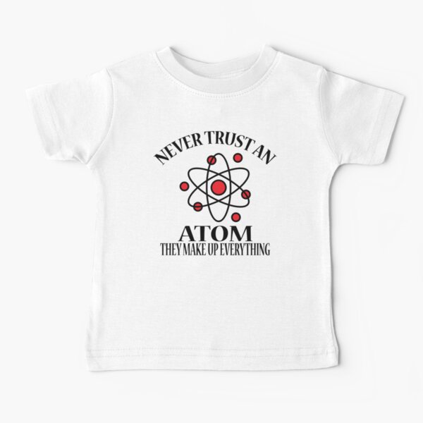 Never Trust An Atom They Make Up Everything Baby T-Shirt