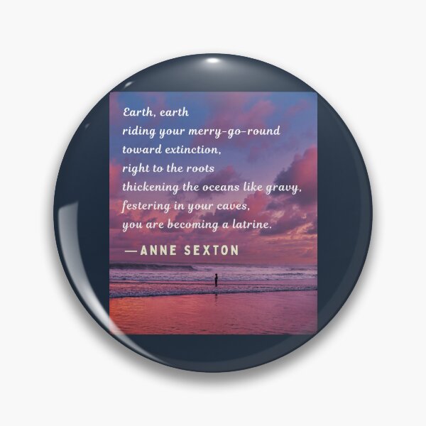 Item preview, Anne Sexton quote: Earth, earth riding your merry-go-round toward extinction, right to the roots thickening the oceans like gravy, designed and sold by artbleed.