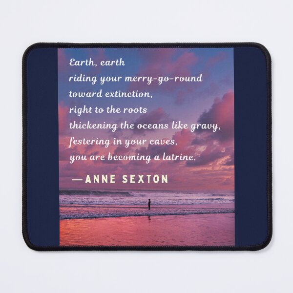 Item preview, Anne Sexton quote: Earth, earth riding your merry-go-round toward extinction, right to the roots thickening the oceans like gravy, designed and sold by artbleed.