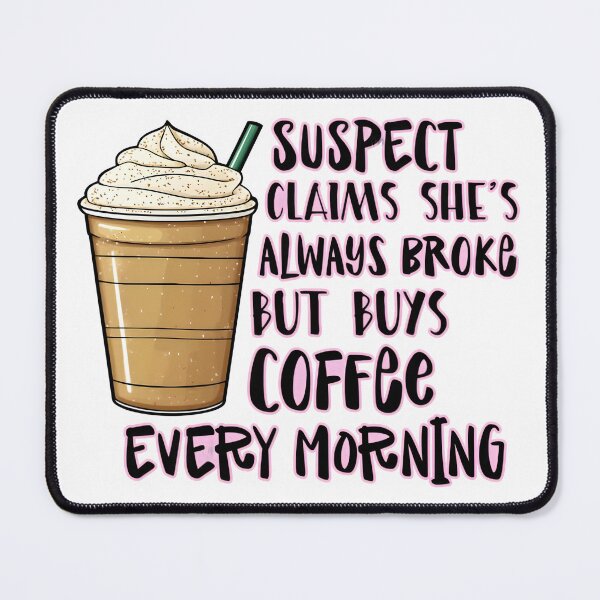 Item preview, Suspect Claims She's Always Broke But Buys Coffee Every Morning designed and sold by CraftEvo.