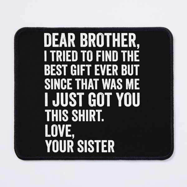 Item preview, Funny Brother Gift From Sister - Dear Brother, I Tried To Find The Best Gift Ever But Since That Was Me I Just Got You This Shirt. Love, Your Sister. designed and sold by Doodleoub.