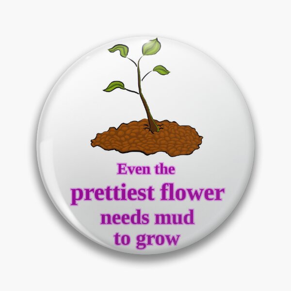 Item preview, Even the prettiest flower needs mud to grow designed and sold by LittleGreyMan2026.