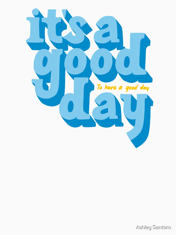 It's a good day to have a good day by imashleysantoro