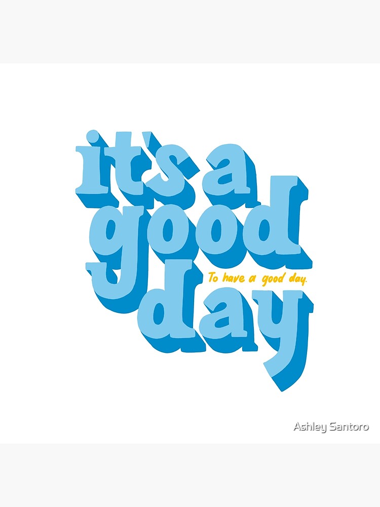 It's a good day to have a good day by imashleysantoro