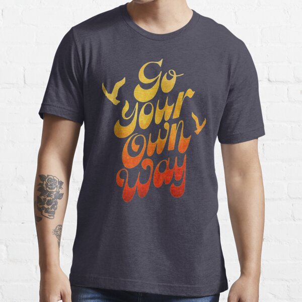 "GO YOUR OWN WAY" Tshirt for Sale by BobbyG305 Redbubble go your