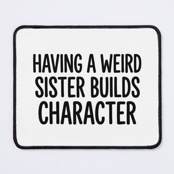Item preview, Having a Weird Sister Builds Character Funny Sibling Quote designed and sold by raedattia.