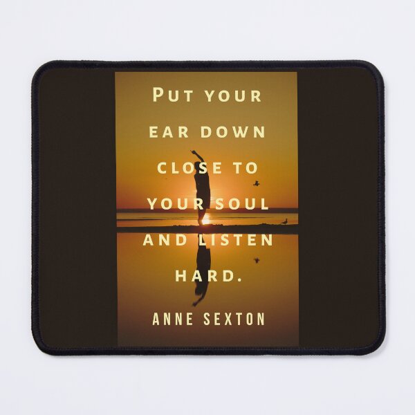 Item preview, Anne Sexton quote: Put your ear down close to your soul and listen hard. designed and sold by artbleed.
