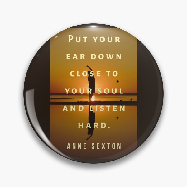 Item preview, Anne Sexton quote:  Put your ear down close to your soul and listen hard. designed and sold by artbleed.