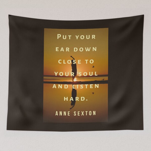 Item preview, Anne Sexton quote:  Put your ear down close to your soul and listen hard. designed and sold by artbleed.