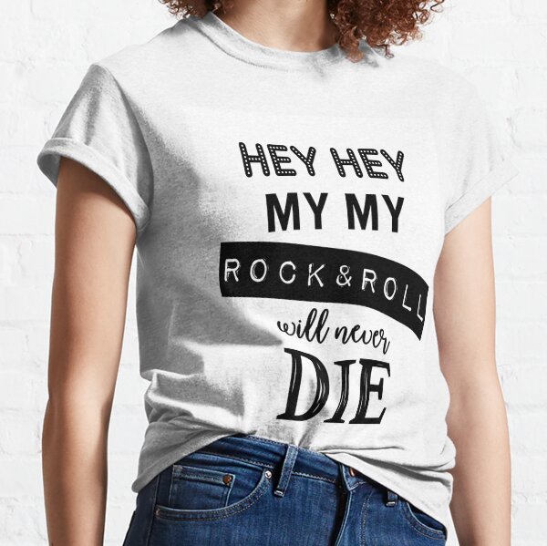Hey Hey, My My, Rock and Roll Will Never Die Classic T-Shirt