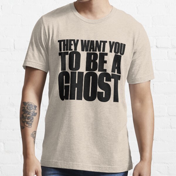"THEY WANT YOU TO BE A GHOST" Tshirt for Sale by tomryanryan