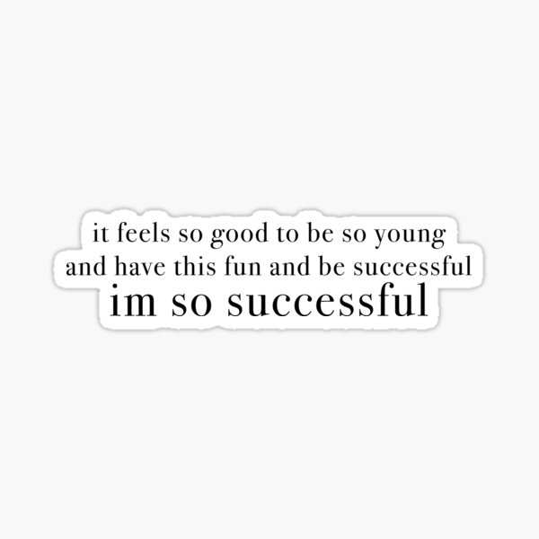it feels so good to be so young and have this fun and be successful, im so successful Sticker