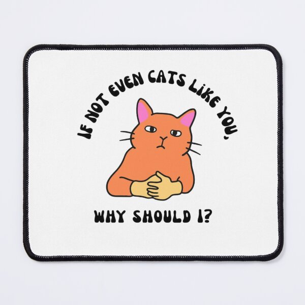 Item preview, If not even cats like you, why should i? designed and sold by SassamiArts.