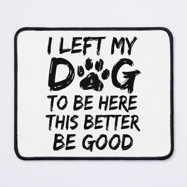 Item preview, I Left My Dog To Be Here This Better Be Good Dog Lover Pet Owner designed and sold by Doodleoub.