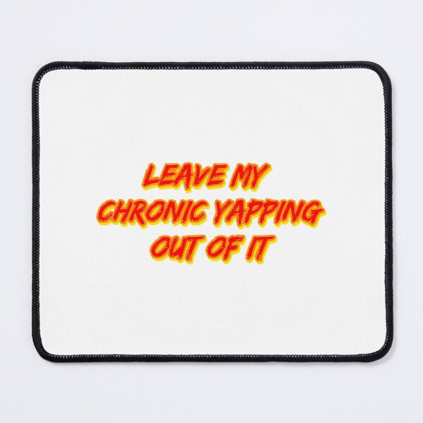 Item preview, Leave My Chronic Yapping Out Of It designed and sold by alexusarena.