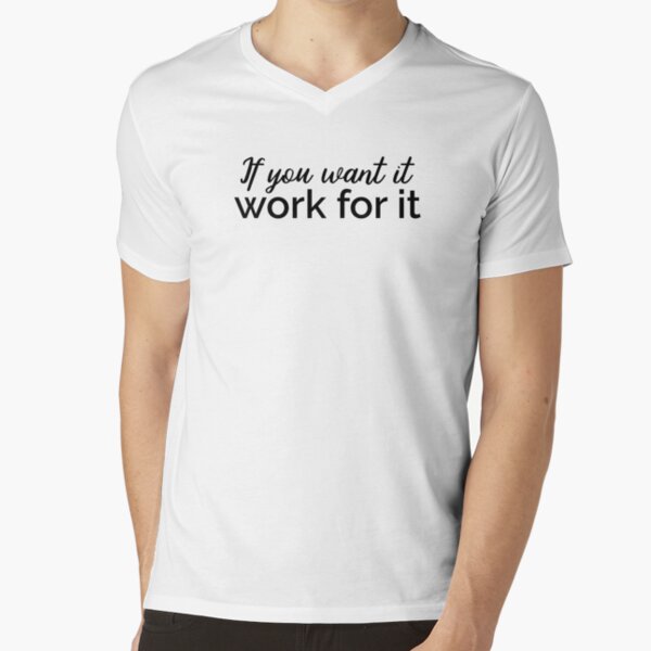 If you want it, work for it, Quote V-Neck T-Shirt