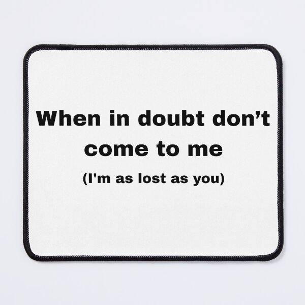 Item preview, When you have a doubt, don't come to me (I'm just as lost as you are). designed and sold by Ena-Jdav.