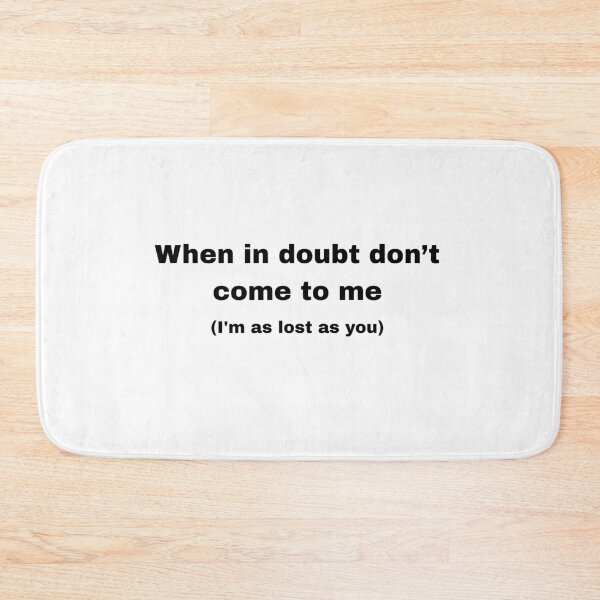 Item preview, When you have a doubt, don't come to me (I'm just as lost as you are). designed and sold by Ena-Jdav.
