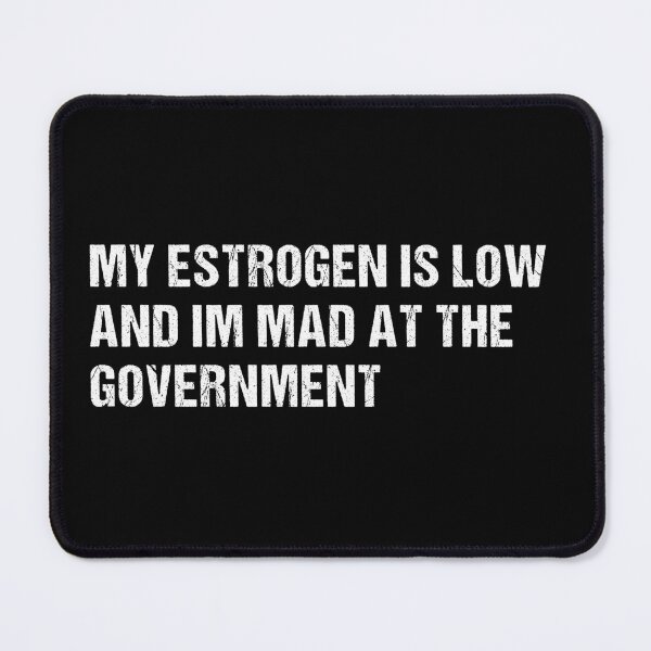 Item preview, My Estrogen Is Low And Im Mad At The Government, Funny Meme, Anti Government Humor designed and sold by Cchotlan.