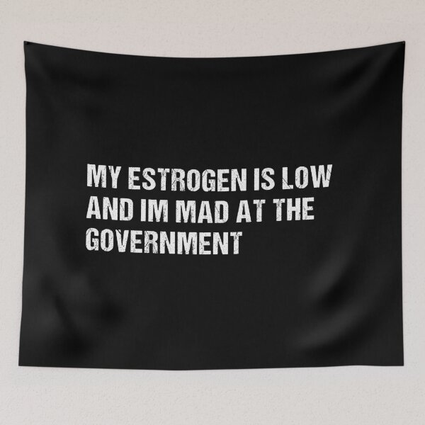 Item preview, My Estrogen Is Low And Im Mad At The Government, Funny Meme, Anti Government Humor  designed and sold by Cchotlan.