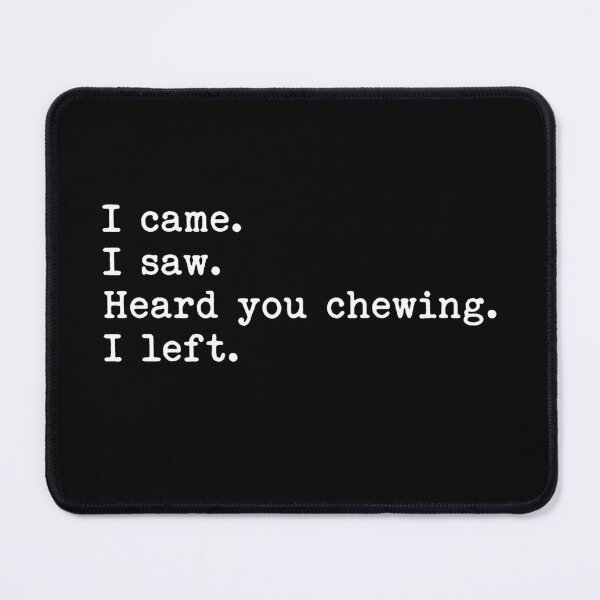 Item preview, I Came I Saw I Heard You Chewing I Left designed and sold by To101ARt.