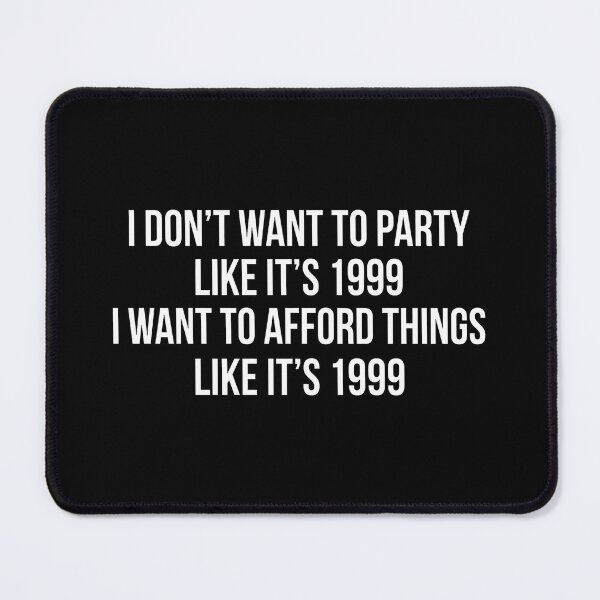 Item preview, I Don't Want To Party Like It's 1999 I Want To Afford Things Like It's 1999 designed and sold by yuckticke.
