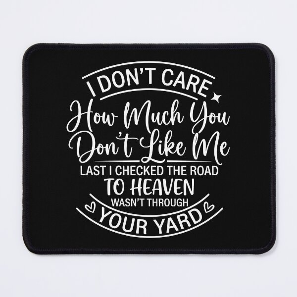 Item preview, I don't care how much you don't like me Last I checked the road to heaven wasn't through your yard designed and sold by hemagamo.
