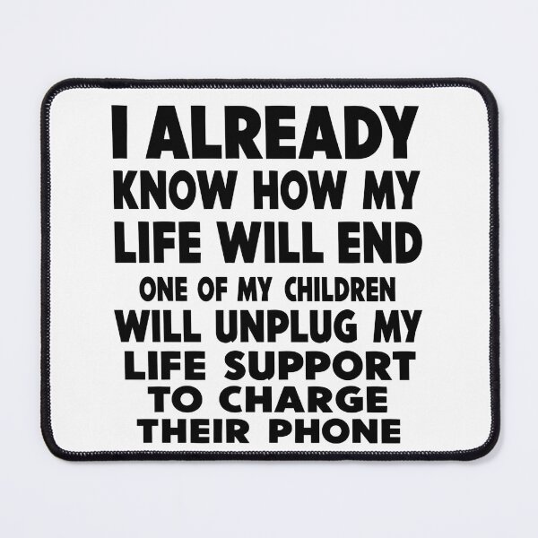 Item preview, I ALREADY KNOW HOW MY LIFE WILL END ONE OF MY CHILDREN WILL UNPLUG MY LIFE SUPPORT TO CHARGE THEIR PHONE designed and sold by VGAfanatic.