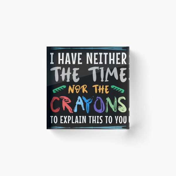 Item preview, I Have Neither The Time Nor The Crayons To Explain designed and sold by Noa Wilder.