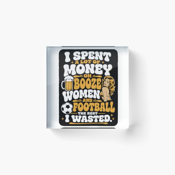 Item preview, I spent a lot of money on booze, women and football. designed and sold by RetroPaul63.