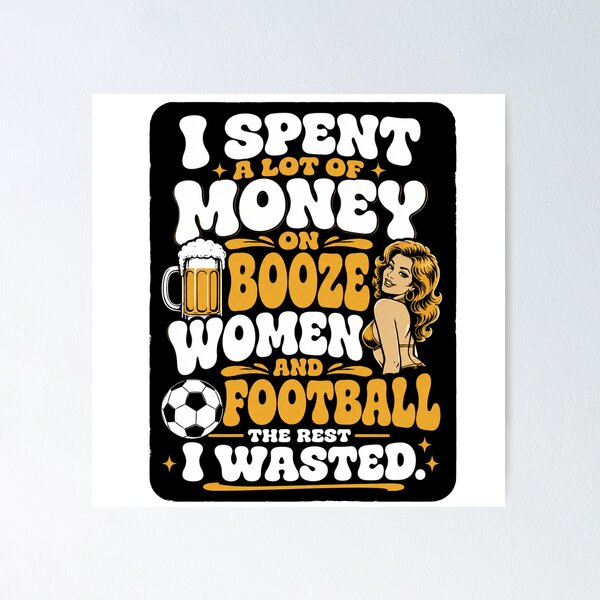 Item preview, I spent a lot of money on booze, women and football. designed and sold by RetroPaul63.