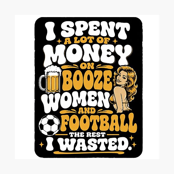 Item preview, I spent a lot of money on booze, women and football. designed and sold by RetroPaul63.
