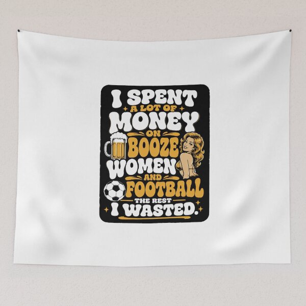 Item preview, I spent a lot of money on booze, women and football. designed and sold by RetroPaul63.
