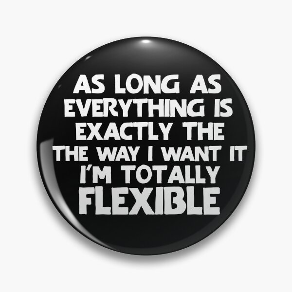 Item preview, As long as everything is exactly the way I want it, I'm totally flexible. designed and sold by khallidaart.