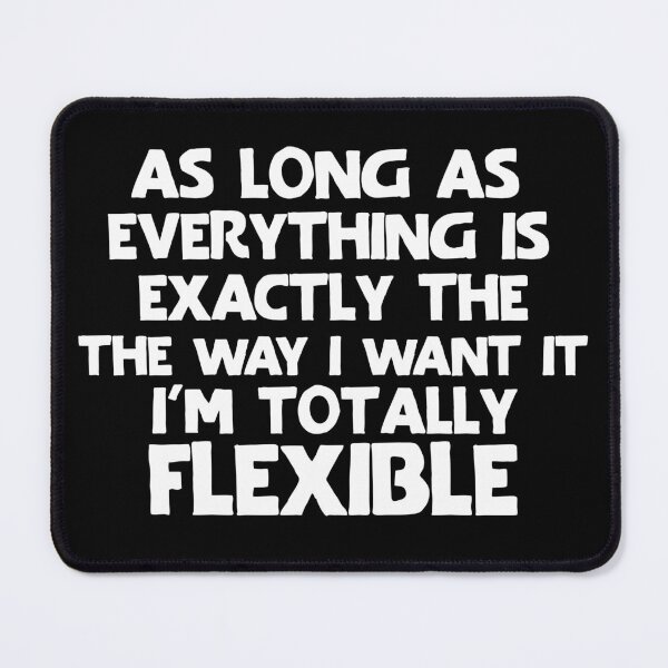 Item preview, As long as everything is exactly the way I want it, I'm totally flexible. designed and sold by khallidaart.