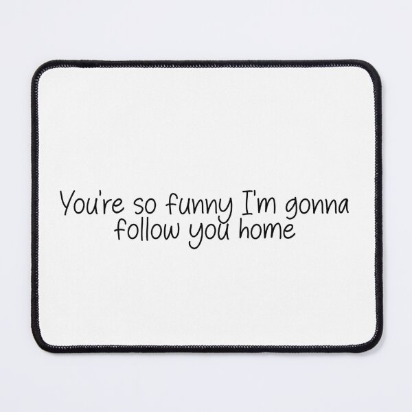Item preview, your so funny I'm gonna follow you home- funny quote designed and sold by SlimyFish.