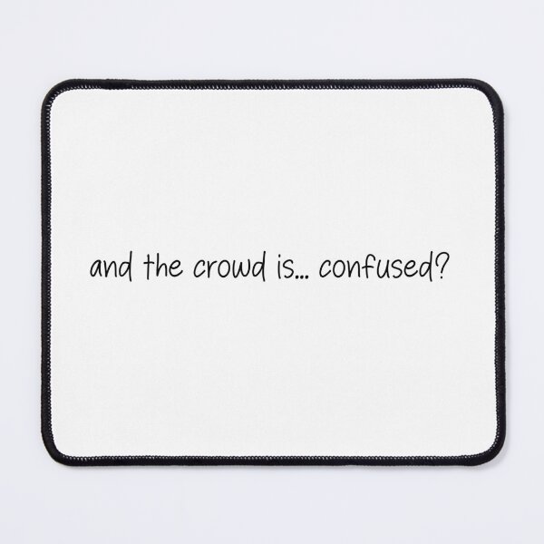 Item preview, and the crowd is...confused?- funny quote designed and sold by SlimyFish.