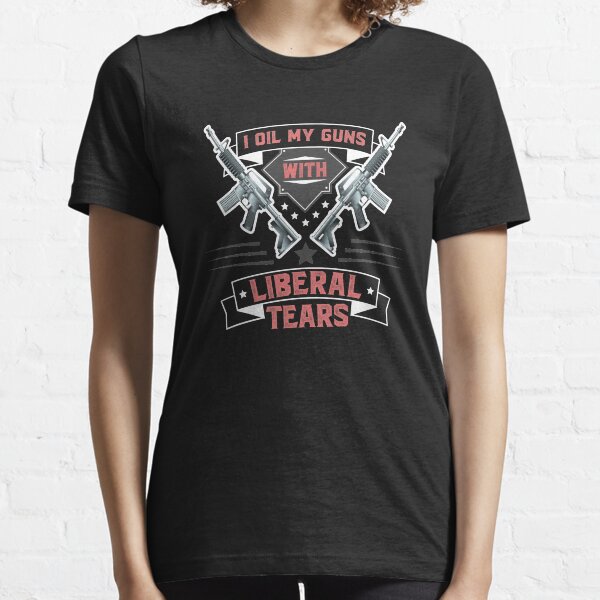 I Oil My Guns With Liberal Tears Essential T-Shirt