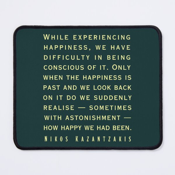 Item preview, Nikos Kazantzakis quote: While experiencing happiness, we have difficulty in being conscious of it. designed and sold by artbleed.