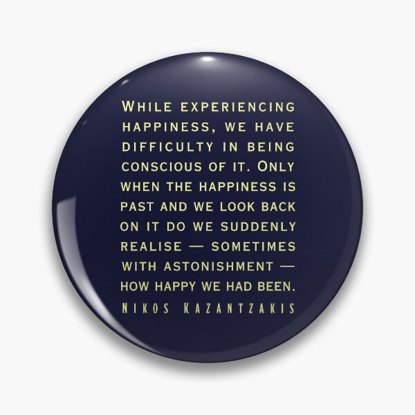 Item preview, Nikos Kazantzakis quote: While experiencing happiness, we have difficulty in being conscious of it. designed and sold by artbleed.