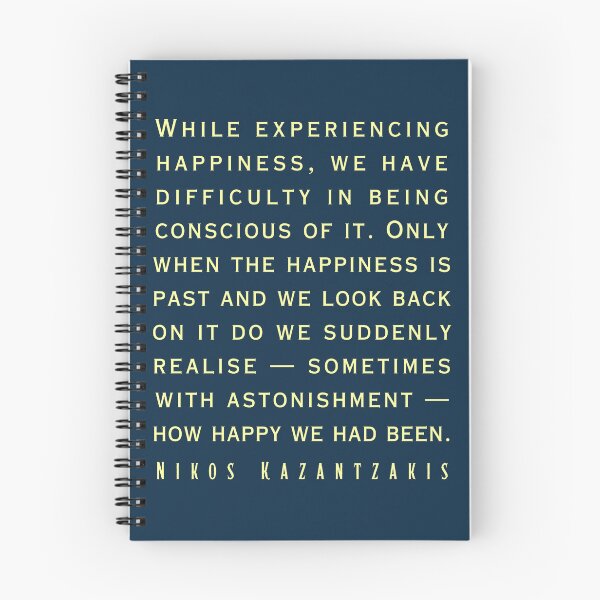 Item preview, Nikos Kazantzakis quote: While experiencing happiness, we have difficulty in being conscious of it. designed and sold by artbleed.