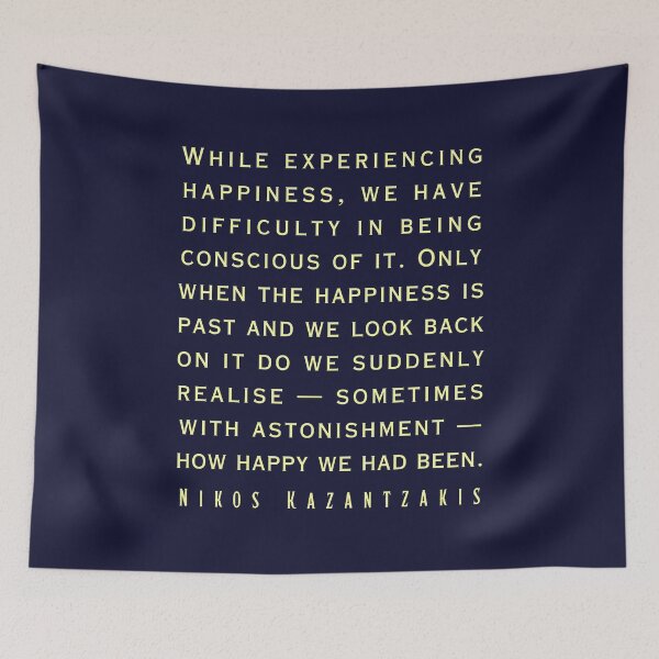 Item preview, Nikos Kazantzakis quote: While experiencing happiness, we have difficulty in being conscious of it. designed and sold by artbleed.