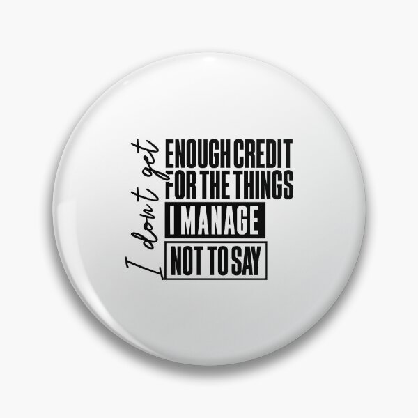 Item preview, I Don't Get Enough Credit For The Things I Manage Not Say designed and sold by ciaro-media.