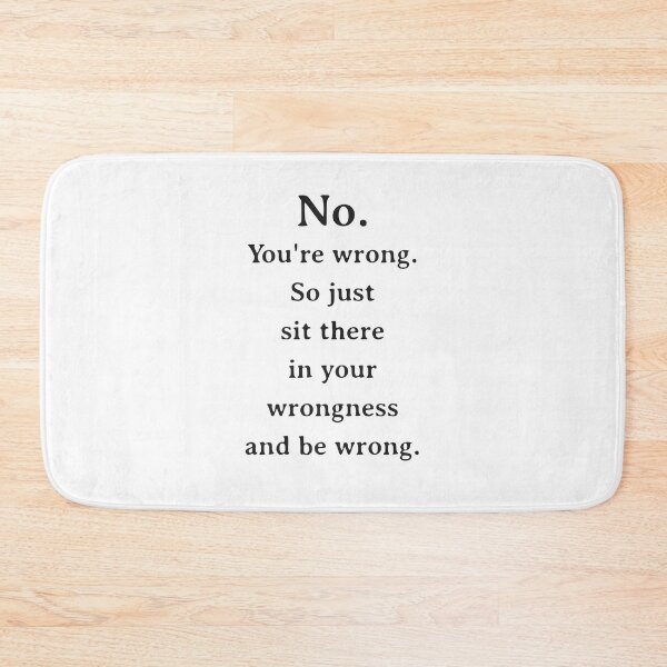 Item preview, No You're Wrong So Just Sit There In Your Wrongness Sarcastic designed and sold by mondolu.